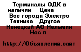 Терминалы ОДК в наличии. › Цена ­ 999 - Все города Электро-Техника » Другое   . Ненецкий АО,Нельмин Нос п.